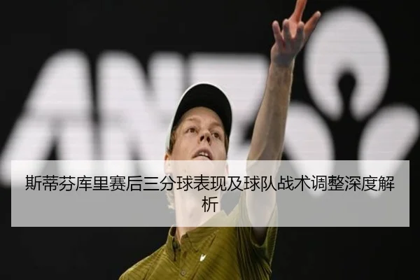 斯蒂芬库里赛后三分球表现及球队战术调整深度解析